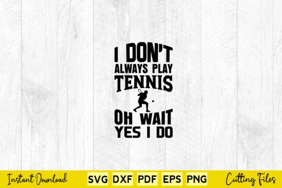 I Don t Always Play Tennis Oh Wait I Do Graphics for Crafts